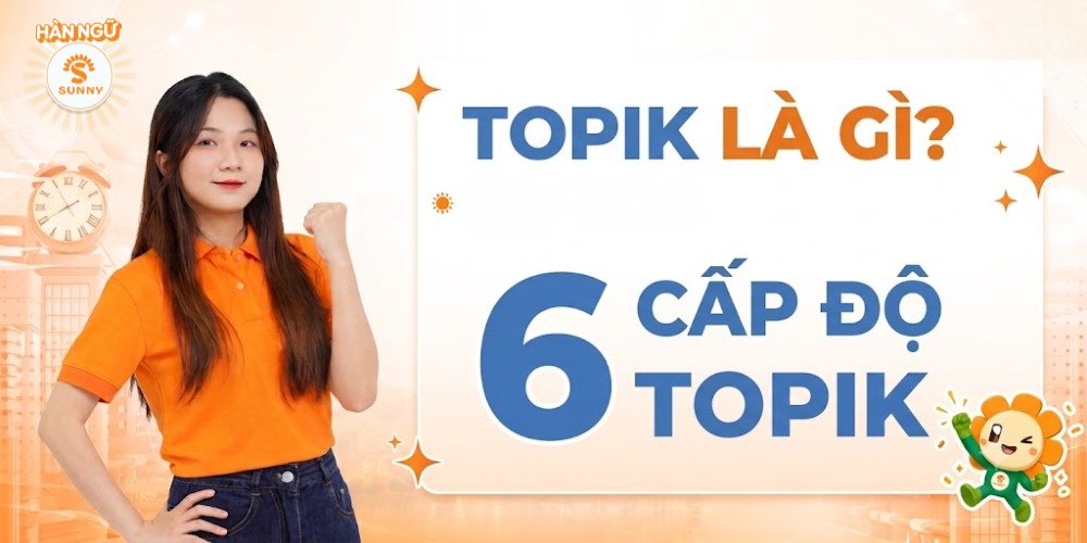TOPIK là gì? Tìm hiểu chi tiết về 6 cấp độ TOPIK tiếng Hàn